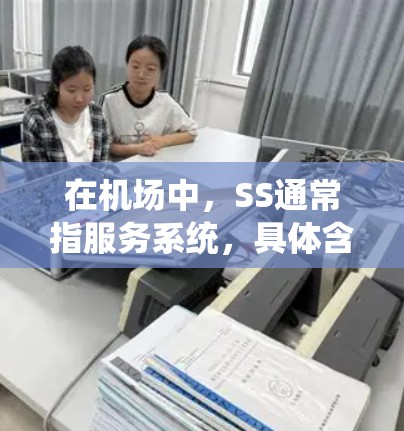 在机场中，SS通常指服务系统，具体含义可能因机场而异。以下是一个详细的解释