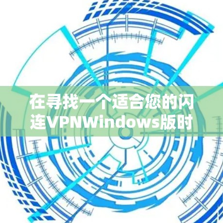 在寻找一个适合您的闪连VPNWindows版时，以下是一个结构化的推荐