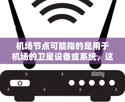 机场节点可能指的是用于机场的卫星设备或系统，这些设备可能会接收卫星信号，通过加密方式传输机场的相关信息。卫星 VPN 的应用可能涉及到加密机场的航班信息、安全通知、天气预报等重要信息