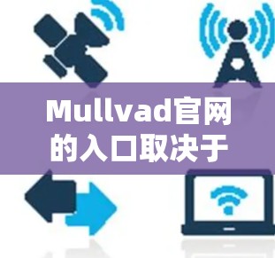 Mullvad官网的入口取决于你指的是哪个Mullvad。以下是几种可能的Mullvad的官网链接
