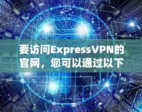要访问ExpressVPN的官网，您可以通过以下方式进行访问
