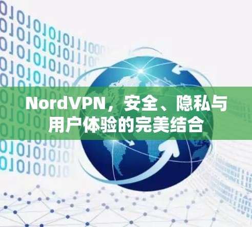 NordVPN，安全、隐私与用户体验的完美结合