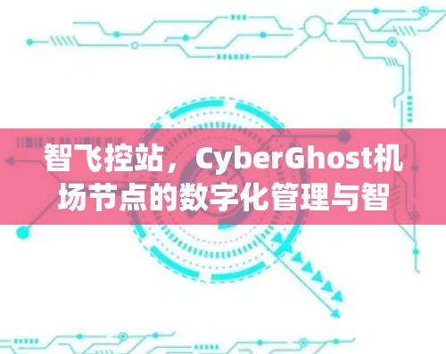 智飞控站，CyberGhost机场节点的数字化管理与智能化解决方案