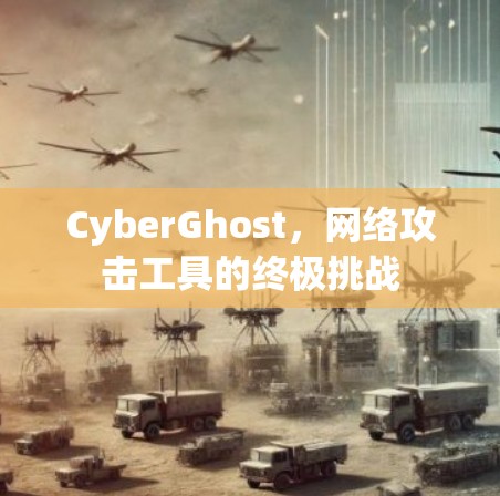 CyberGhost，网络攻击工具的终极挑战