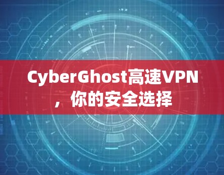 CyberGhost高速VPN，你的安全选择