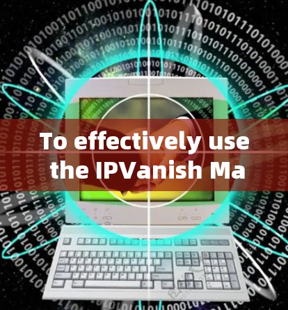 To effectively use the IPVanish Mac version,follow this organized approach: