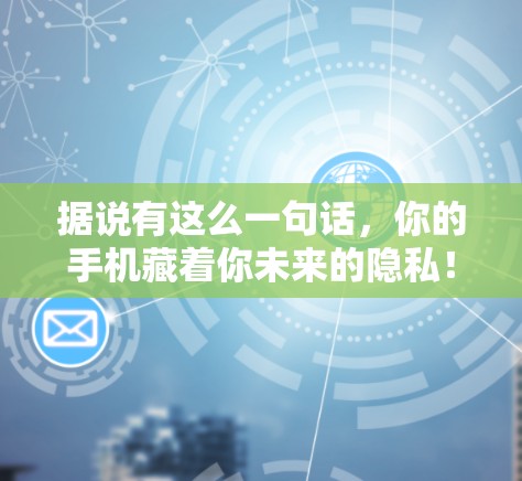 据说有这么一句话，你的手机藏着你未来的隐私！