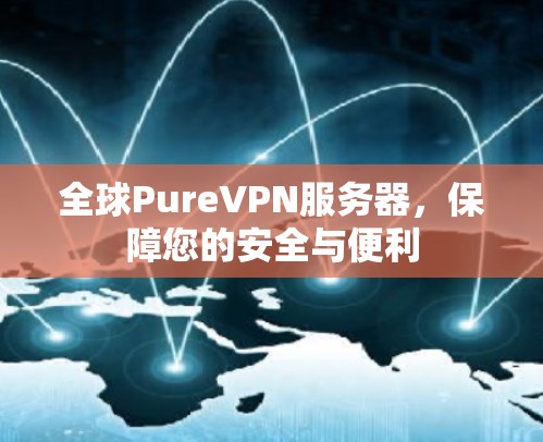 全球PureVPN服务器，保障您的安全与便利
