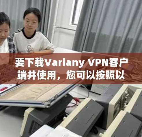 要下载Variany VPN客户端并使用，您可以按照以下步骤操作