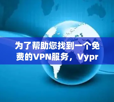 为了帮助您找到一个免费的VPN服务，VyprVPN可能是一个不错的选择。以下是关于VyprVPN的详细信息，供您参考