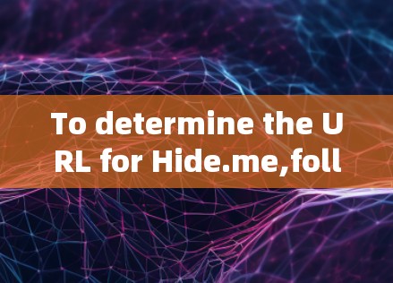 To determine the URL for Hide.me,follow this organized approach: