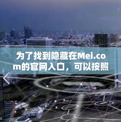 为了找到隐藏在Mei.com的官网入口，可以按照以下步骤进行