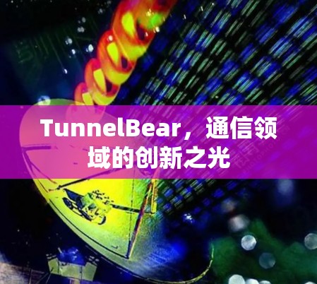 TunnelBear，通信领域的创新之光