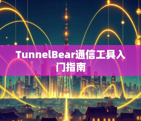 TunnelBear通信工具入门指南