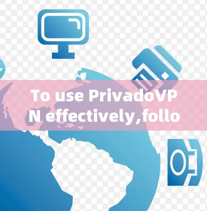 To use PrivadoVPN effectively,follow these organized steps:
