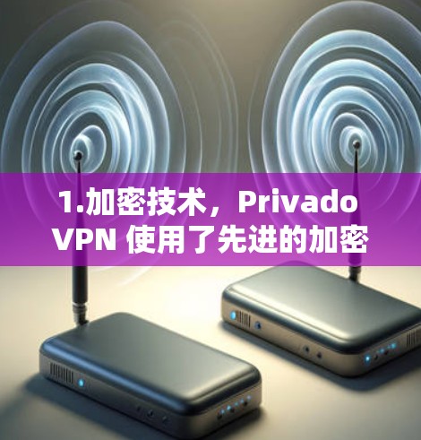 1.加密技术，Privado VPN 使用了先进的加密技术，包括 AES 和 RC4 等算法，确保数据在传输过程中保持安全