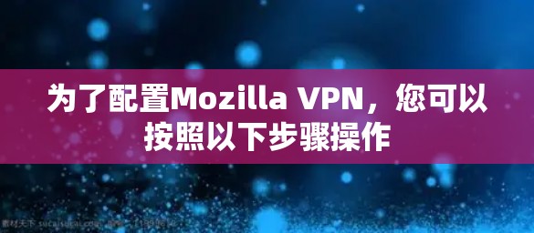 为了配置Mozilla VPN，您可以按照以下步骤操作