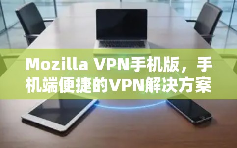 Mozilla VPN手机版，手机端便捷的VPN解决方案