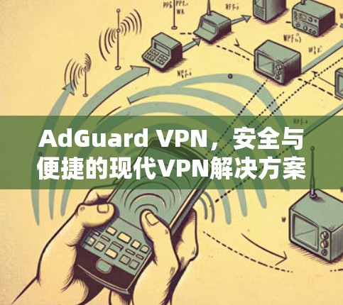 AdGuard VPN，安全与便捷的现代VPN解决方案