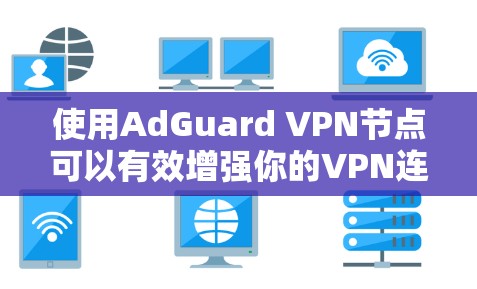 使用AdGuard VPN节点可以有效增强你的VPN连接的安全性。以下是一个详细且有条理的配置步骤指南