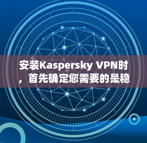 安装Kaspersky VPN时，首先确定您需要的是稳定版本还是非稳定版本。以下是安装步骤的详细指南