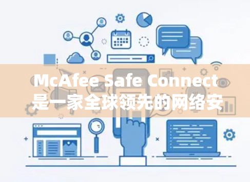 McAfee Safe Connect 是一家全球领先的网络安全解决方案提供商，专注于提供安全评估和配置工具。以下是其主要内容