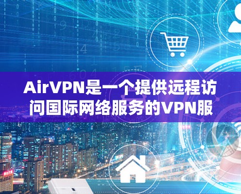 AirVPN是一个提供远程访问国际网络服务的VPN服务。以下是对AirVPN的详细介绍