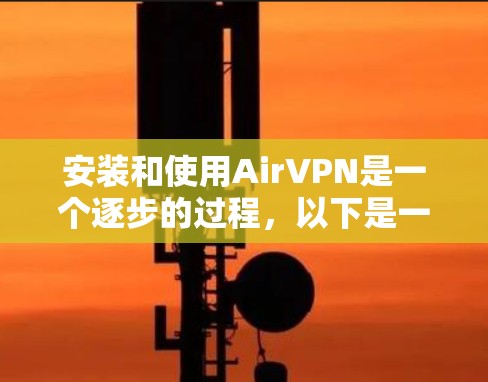安装和使用AirVPN是一个逐步的过程，以下是一步步的指南