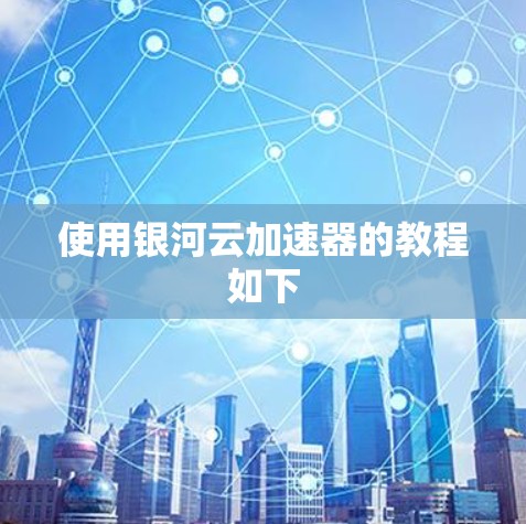使用银河云加速器的教程如下