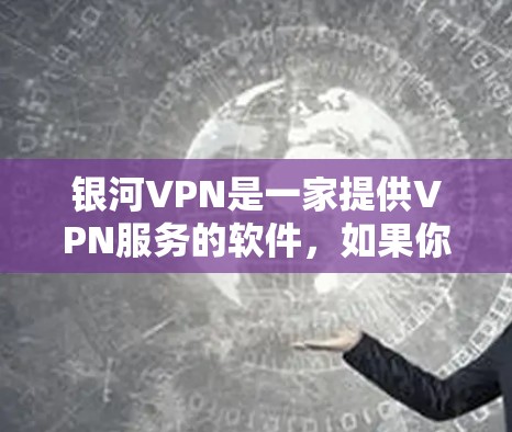银河VPN是一家提供VPN服务的软件，如果你正在寻找最新的VPN软件，可以参考以下信息