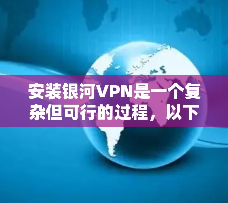 安装银河VPN是一个复杂但可行的过程，以下是一步步的指南