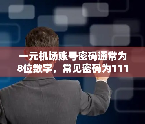 一元机场账号密码通常为8位数字，常见密码为11111111，但可能需要根据机场名称进行调整。以下是一些常见的处理步骤