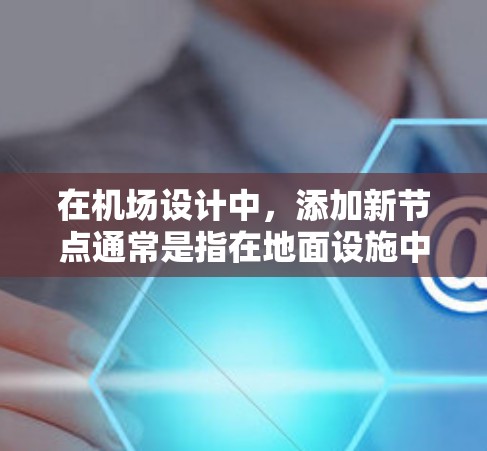 在机场设计中，添加新节点通常是指在地面设施中添加新的起降点、登机室、航站楼等位置。具体步骤如下