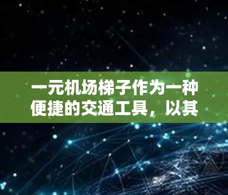 一元机场梯子作为一种便捷的交通工具，以其独特的便利性而受到关注。以下是对其优缺点的详细分析