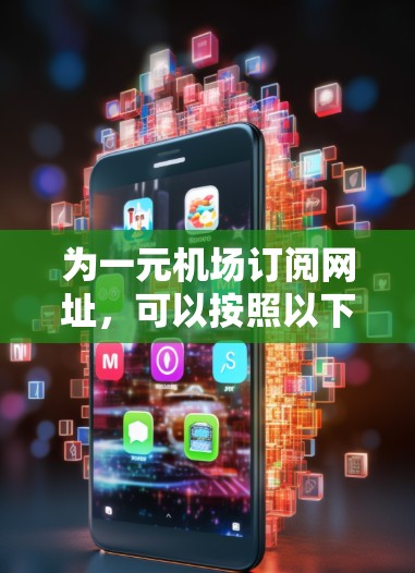 为一元机场订阅网址，可以按照以下步骤进行