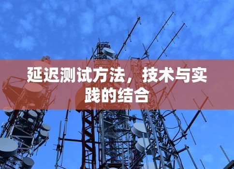 延迟测试方法，技术与实践的结合