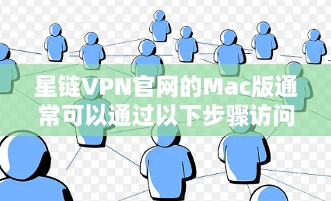 星链VPN官网的Mac版通常可以通过以下步骤访问和使用