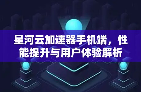 星河云加速器手机端，性能提升与用户体验解析