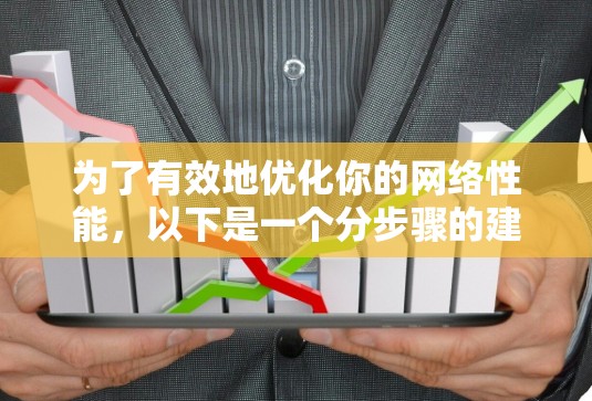 为了有效地优化你的网络性能，以下是一个分步骤的建议，结合了SEO优化、流量监控和网页优化的知识