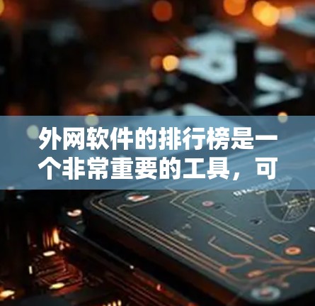 外网软件的排行榜是一个非常重要的工具,可以帮助用户快速找到最适合自己的软件。以下是一些常见的外网软件排行榜和推荐 外网软件的排行榜是一个非常重要的工具,可以帮助用户快速找到最适合自己的软件。以下是一些常见的外网软件排行榜和推荐
