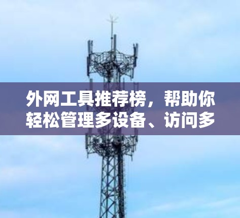外网工具推荐榜，帮助你轻松管理多设备、访问多网站