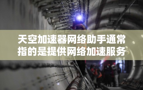 天空加速器网络助手通常指的是提供网络加速服务的工具,这类工具可以帮你快速提升网络速度。以下是一些常见的加速器类型和推荐 天空加速器网络助手通常指的是提供网络加速服务的工具,这类工具可以帮你快速提升网络速度。以下是一些常见的加速器类型和推荐