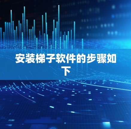 安装梯子软件的步骤如下 安装梯子软件的步骤如下