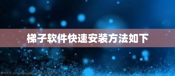 梯子软件快速安装方法如下 梯子软件快速安装方法如下