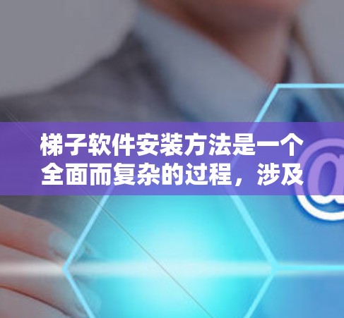 梯子软件安装方法是一个全面而复杂的过程,涉及多个步骤和模块。以下是详细的指导,帮助您顺利完成安装和使用梯子软件 梯子软件安装方法是一个全面而复杂的过程,涉及多个步骤和模块。以下是详细的指导,帮助您顺利完成安装和使用梯子软件