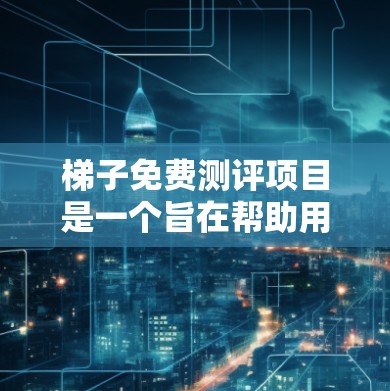梯子免费测评项目是一个旨在帮助用户找到适合他们梯子的平台。为了构建一个高效的项目,可以按照以下步骤进行 梯子免费测评项目是一个旨在帮助用户找到适合他们梯子的平台。为了构建一个高效的项目,可以按照以下步骤进行