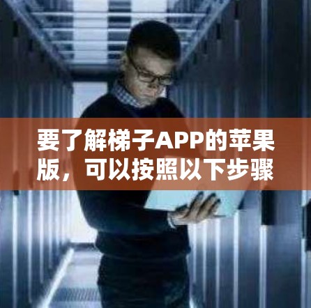 要了解梯子APP的苹果版,可以按照以下步骤进行 要了解梯子APP的苹果版,可以按照以下步骤进行