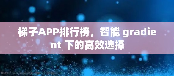 梯子APP排行榜,智能 gradient 下的高效选择 梯子APP排行榜,智能 gradient 下的高效选择