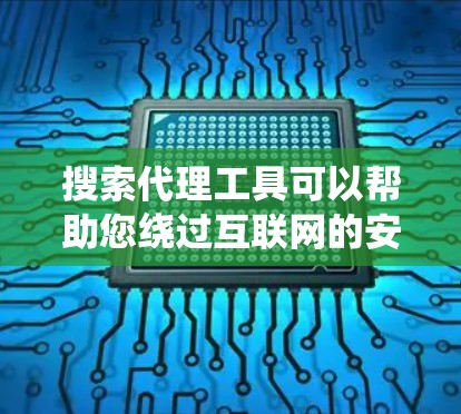 搜索代理工具可以帮助您绕过互联网的安全限制,访问不威胁到您安全的网站或资源。以下是一些常见的搜索代理工具,您可以根据自己的需求选择合适的 搜索代理工具可以帮助您绕过互联网的安全限制,访问不威胁到您安全的网站或资源。以下是一些常见的搜索代理工具,您可以根据自己的需求选择合适的