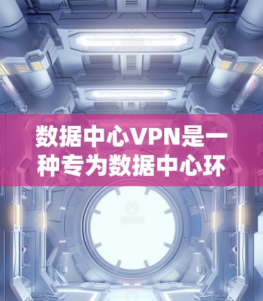 数据中心VPN是一种专为数据中心环境设计的网络协议,旨在提供高度安全和可靠的网络通信服务。以下是其核心特点和优势 数据中心VPN是一种专为数据中心环境设计的网络协议,旨在提供高度安全和可靠的网络通信服务。以下是其核心特点和优势